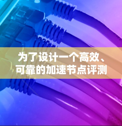为了设计一个高效、可靠的加速节点评测平台，我们从以下几个方面进行优化和扩展