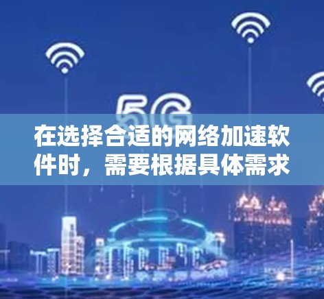 在选择合适的网络加速软件时，需要根据具体需求进行综合评估。以下是针对中型企业内部网络加速的比较分析和建议