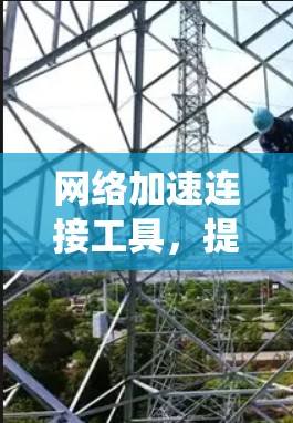网络加速连接工具，提升通信系统性能的关键技术