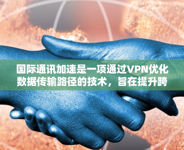 国际通讯加速是一项通过VPN优化数据传输路径的技术，旨在提升跨国数据传输的速度和效率。以下是对这一功能的详细分析和总结
