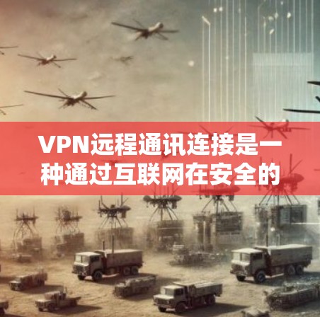 VPN远程通讯连接是一种通过互联网在安全的环境中进行远程通信的方法，用户可以通过VPN连接到一个安全的网络，确保通信过程中的隐私和数据安全。以下是对VPN远程通讯连接的详细解释