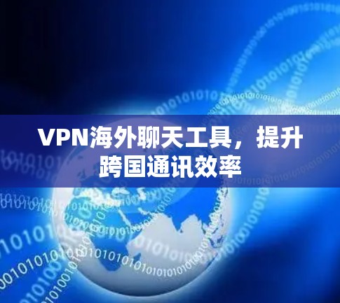 VPN海外聊天工具，提升跨国通讯效率