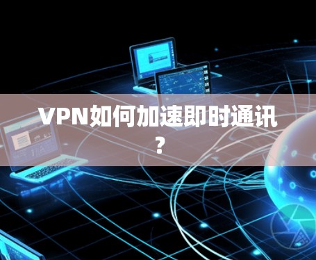 VPN如何加速即时通讯? VPN如何加速即时通讯?