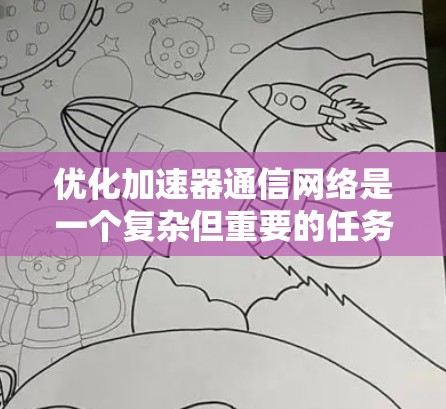 优化加速器通信网络是一个复杂但重要的任务，涉及多个方面的协调。以下是对这一问题的分步骤解释