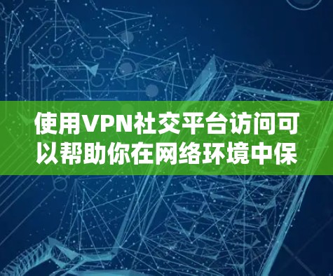 使用VPN社交平台访问可以帮助你在网络环境中保持匿名，保护隐私，或者绕过某些地区的访问限制。以下是使用NordVPN等VPN服务访问社交平台的一些步骤和注意事项