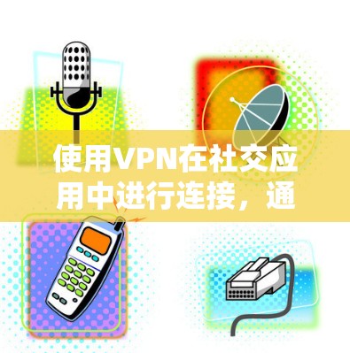 使用VPN在社交应用中进行连接,通常是为了确保通信的安全性和隐私性。以下是使用VPN在社交应用中的常见步骤和注意事项 使用VPN在社交应用中进行连接,通常是为了确保通信的安全性和隐私性。以下是使用VPN在社交应用中的常见步骤和注意事项