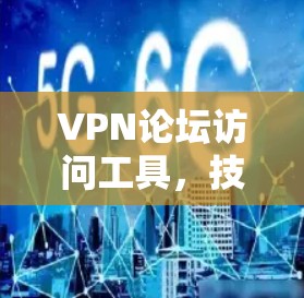 VPN论坛访问工具,技术与应用解析 VPN论坛访问工具,技术与应用解析