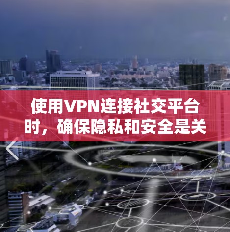 使用VPN连接社交平台时，确保隐私和安全是关键。以下是详细的步骤和建议