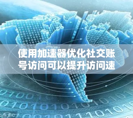 使用加速器优化社交账号访问可以提升访问速度和性能,但需要谨慎遵守平台规则和隐私政策。以下是详细的步骤和注意事项 使用加速器优化社交账号访问可以提升访问速度和性能,但需要谨慎遵守平台规则和隐私政策。以下是详细的步骤和注意事项