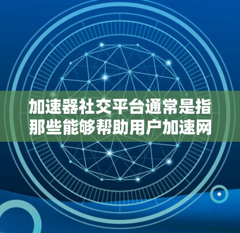 加速器社交平台通常是指那些能够帮助用户加速网络连接、提高数据传输效率或提供其他增强功能的平台。这些平台可以用于多种场景,包括隐私保护、网络优化、内容分发等。以下是一些常见的加速器社交平台和它们的作用 加速器社交平台通常是指那些能够帮助用户加速网络连接、提高数据传输效率或提供其他增强功能的平台。这些平台可以用于多种场景,包括隐私保护、网络优化、内容分发等。以下是一些常见的加速器社交平台和它们的作用