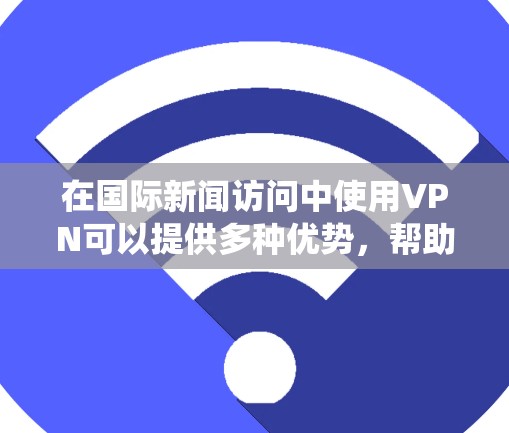 在国际新闻访问中使用VPN可以提供多种优势，帮助用户绕过地理限制，保护隐私和安全。以下是关于使用VPN在国际新闻访问中的详细分析和建议