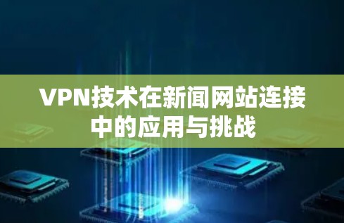 VPN技术在新闻网站连接中的应用与挑战