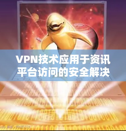 VPN技术应用于资讯平台访问的安全解决方案