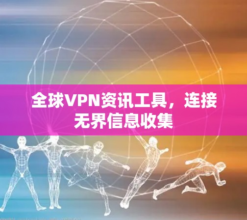 全球VPN资讯工具，连接无界信息收集