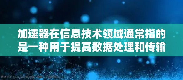 加速器在信息技术领域通常指的是一种用于提高数据处理和传输效率的技术或工具。以下是一些可能与加速器资讯访问服务相关的建议和工具