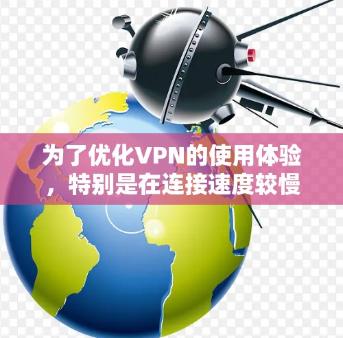 为了优化VPN的使用体验，特别是在连接速度较慢的情况下，可以按照以下步骤进行优化