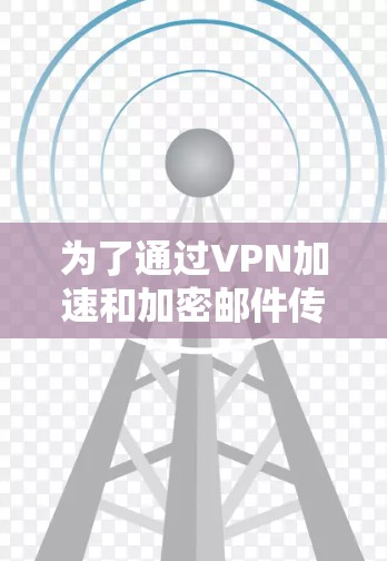 为了通过VPN加速和加密邮件传输,您可以按照以下步骤进行 为了通过VPN加速和加密邮件传输,您可以按照以下步骤进行