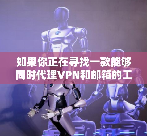 如果你正在寻找一款能够同时代理VPN和邮箱的工具,以下是一些推荐和解释,帮助你更好地理解和选择合适的解决方案 如果你正在寻找一款能够同时代理VPN和邮箱的工具,以下是一些推荐和解释,帮助你更好地理解和选择合适的解决方案