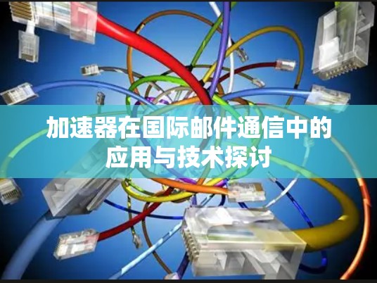 加速器在国际邮件通信中的应用与技术探讨 加速器在国际邮件通信中的应用与技术探讨