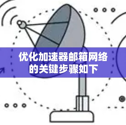 优化加速器邮箱网络的关键步骤如下 优化加速器邮箱网络的关键步骤如下