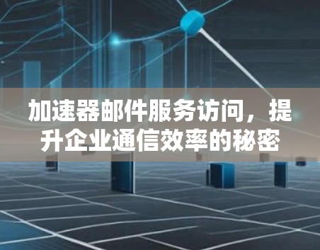 加速器邮件服务访问,提升企业通信效率的秘密武器 加速器邮件服务访问,提升企业通信效率的秘密武器