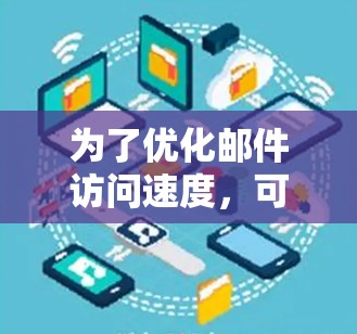为了优化邮件访问速度，可以使用加速器工具来提高数据传输效率。以下是详细的步骤指南