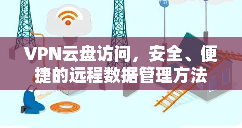 VPN云盘访问，安全、便捷的远程数据管理方法