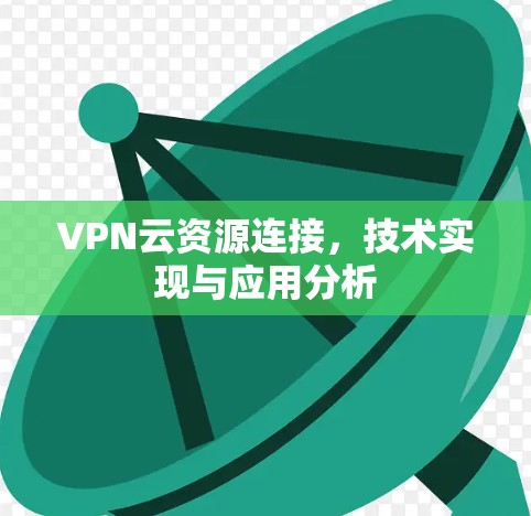 VPN云资源连接,技术实现与应用分析 VPN云资源连接,技术实现与应用分析