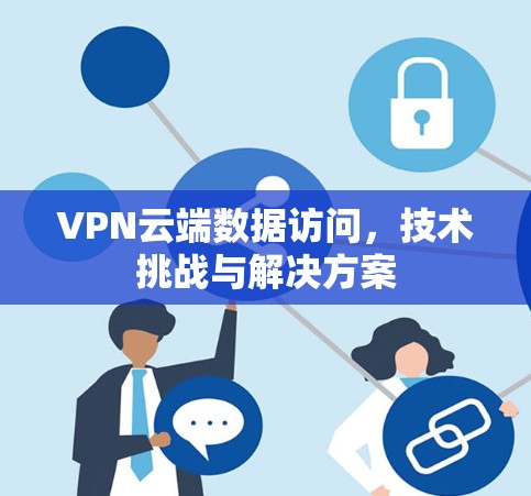 VPN云端数据访问，技术挑战与解决方案