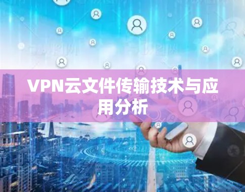 VPN云文件传输技术与应用分析 VPN云文件传输技术与应用分析