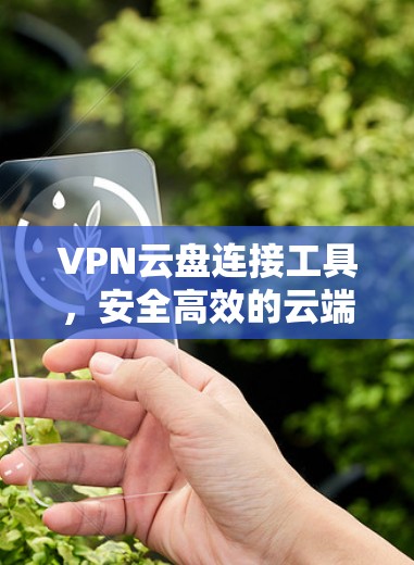 VPN云盘连接工具,安全高效的云端协作解决方案 VPN云盘连接工具,安全高效的云端协作解决方案