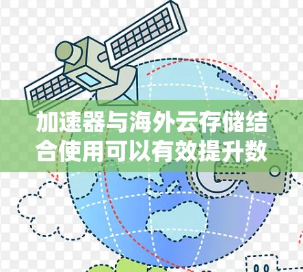 加速器与海外云存储结合使用可以有效提升数据访问速度和系统性能。以下是关于如何在海外云存储中使用加速器的一些关键点