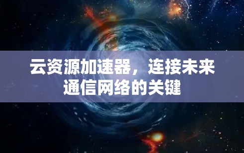 云资源加速器，连接未来通信网络的关键