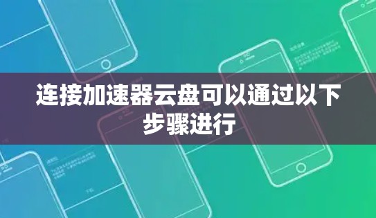 连接加速器云盘可以通过以下步骤进行