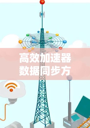 高效加速器数据同步方案 高效加速器数据同步方案