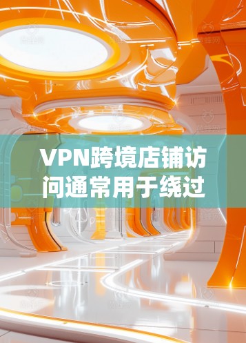 VPN跨境店铺访问通常用于绕过地理限制或隐藏真实IP地址,从而访问特定地区的店铺数据、产品或服务。以下是一些可能的应用场景和注意事项 VPN跨境店铺访问通常用于绕过地理限制或隐藏真实IP地址,从而访问特定地区的店铺数据、产品或服务。以下是一些可能的应用场景和注意事项