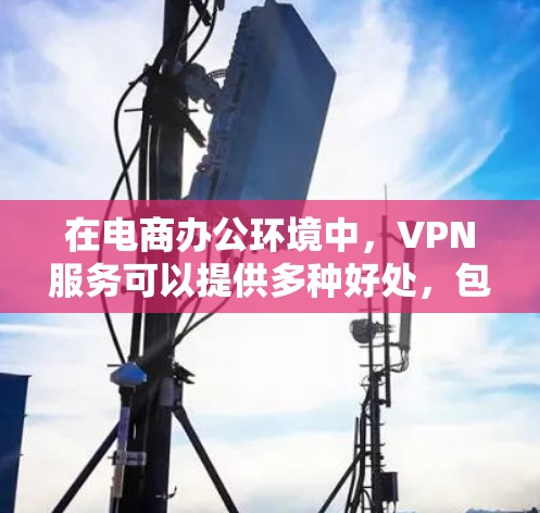 在电商办公环境中,VPN服务可以提供多种好处,包括数据加密、隐私保护、跨国访问等。以下是一些适合电商办公的VPN工具推荐和使用建议 在电商办公环境中,VPN服务可以提供多种好处,包括数据加密、隐私保护、跨国访问等。以下是一些适合电商办公的VPN工具推荐和使用建议