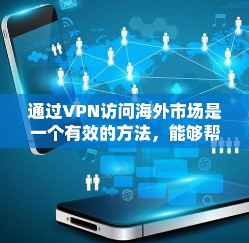 通过VPN访问海外市场是一个有效的方法，能够帮助用户绕过地理限制，访问受限的内容或服务。以下是详细的步骤指南
