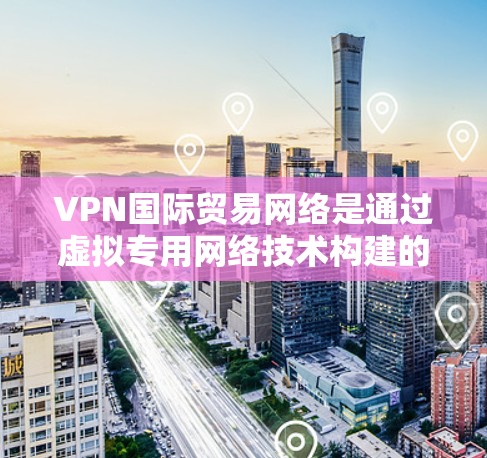 VPN国际贸易网络是通过虚拟专用网络技术构建的安全网络,旨在为跨国企业和机构提供安全、高效的数据和通信服务,支持国际贸易活动。以下是对VPN国际贸易网络的详细分析 VPN国际贸易网络是通过虚拟专用网络技术构建的安全网络,旨在为跨国企业和机构提供安全、高效的数据和通信服务,支持国际贸易活动。以下是对VPN国际贸易网络的详细分析