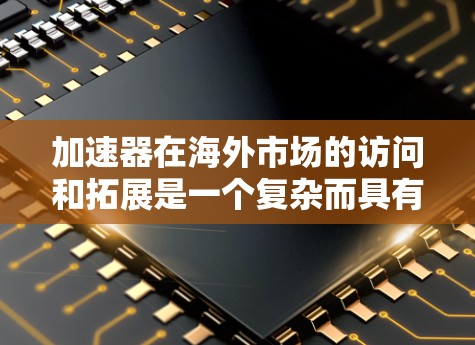 加速器在海外市场的访问和拓展是一个复杂而具有挑战性的任务,涉及市场分析、战略制定、合作伙伴寻找以及本地化运营等多个方面。以下是一些关键点和建议,帮助你更好地理解和实施加速器海外市场访问策略 加速器在海外市场的访问和拓展是一个复杂而具有挑战性的任务,涉及市场分析、战略制定、合作伙伴寻找以及本地化运营等多个方面。以下是一些关键点和建议,帮助你更好地理解和实施加速器海外市场访问策略