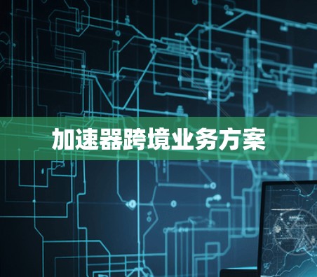 加速器跨境业务方案 加速器跨境业务方案