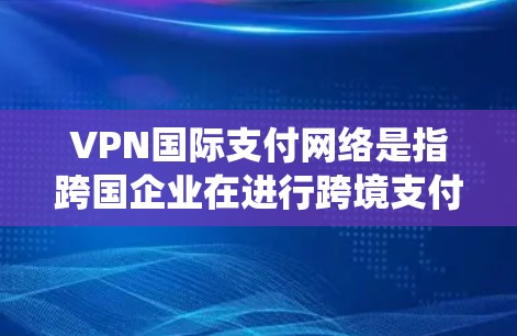 VPN国际支付网络是指跨国企业在进行跨境支付时所依赖的网络基础设施和技术。这些网络包括支付系统、清算系统、结算所等关键要素,确保资金能够高效、安全地进行跨境流转。以下是对国际支付网络的详细分析 VPN国际支付网络是指跨国企业在进行跨境支付时所依赖的网络基础设施和技术。这些网络包括支付系统、清算系统、结算所等关键要素,确保资金能够高效、安全地进行跨境流转。以下是对国际支付网络的详细分析