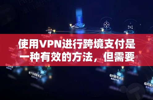 使用VPN进行跨境支付是一种有效的方法，但需要谨慎操作，确保合法、安全。以下是详细的步骤和注意事项