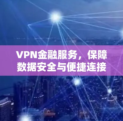 VPN金融服务，保障数据安全与便捷连接