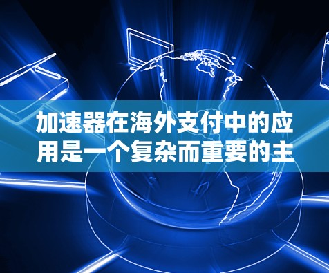 加速器在海外支付中的应用是一个复杂而重要的主题。以下是对此问题的详细分析