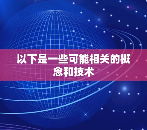 以下是一些可能相关的概念和技术 以下是一些可能相关的概念和技术
