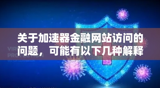关于加速器金融网站访问的问题,可能有以下几种解释和可能的解决方案 关于加速器金融网站访问的问题,可能有以下几种解释和可能的解决方案