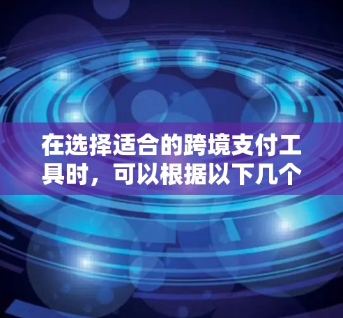 在选择适合的跨境支付工具时，可以根据以下几个方面进行综合分析和比较