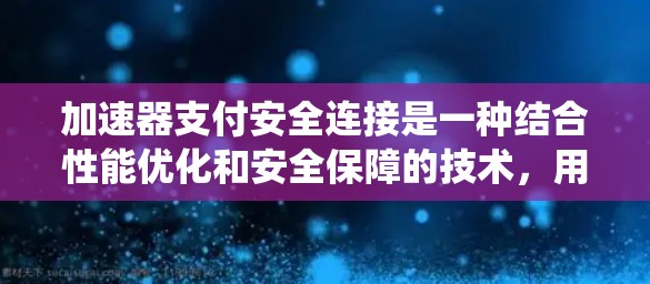 加速器支付安全连接是一种结合性能优化和安全保障的技术，用于提升支付系统的交易处理效率和安全性。以下是对加速器支付安全连接的详细分析