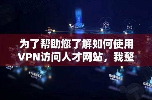 为了帮助您了解如何使用VPN访问人才网站，我整理了以下关键点